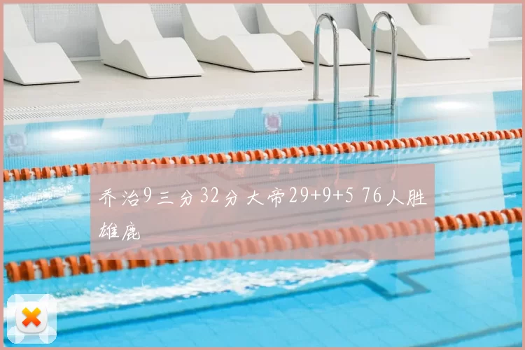 乔治9三分32分大帝29+9+5 76人胜雄鹿