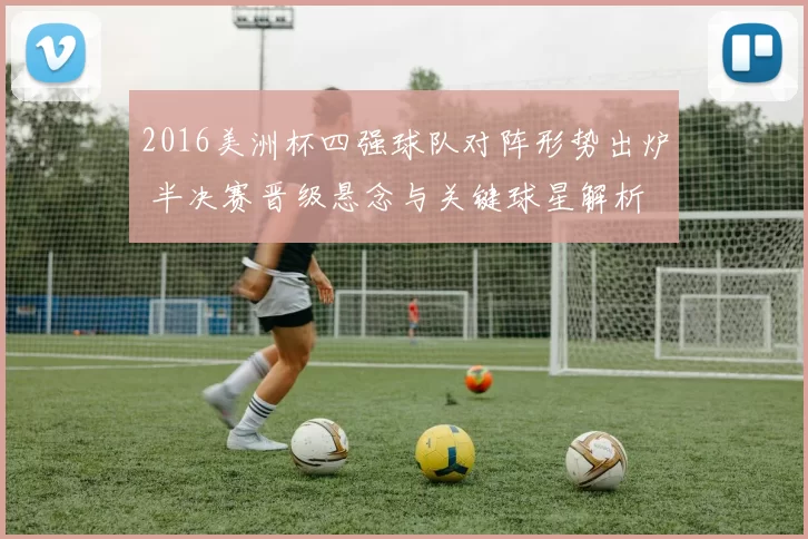 2016美洲杯四强球队对阵形势出炉 半决赛晋级悬念与关键球星解析