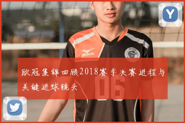 欧冠集锦回顾2018赛季决赛进程与关键进球镜头