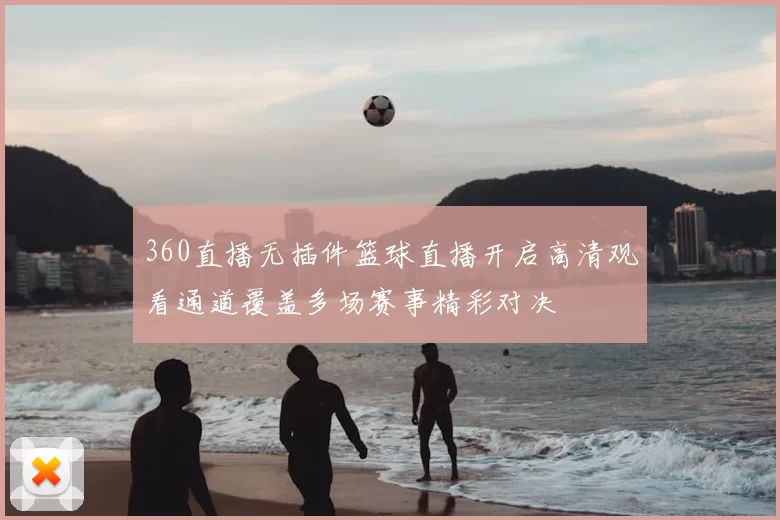 360直播无插件篮球直播开启高清观看通道覆盖多场赛事精彩对决
