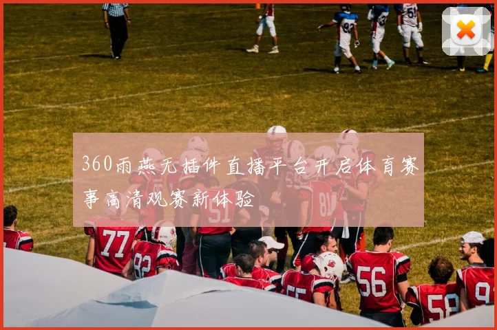 360雨燕无插件直播平台开启体育赛事高清观赛新体验