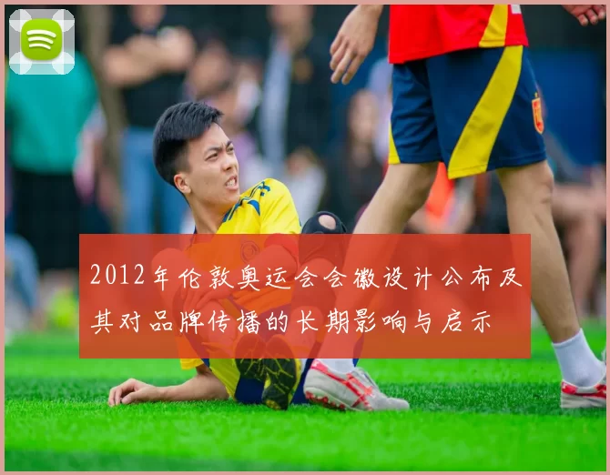 2012年伦敦奥运会会徽设计公布及其对品牌传播的长期影响与启示