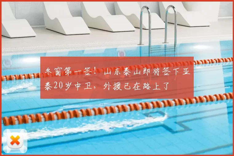 冬窗第一签！山东泰山即将签下亚泰20岁中卫，外援已在路上了