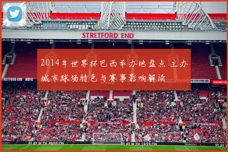 2014年世界杯巴西举办地盘点 主办城市球场特色与赛事影响解读