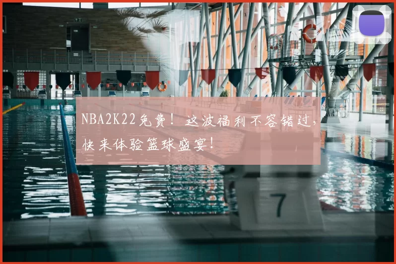 NBA2K22免费！这波福利不容错过，快来体验篮球盛宴！