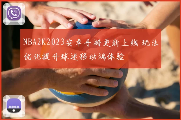 NBA2K2023安卓手游更新上线 玩法优化提升球迷移动端体验