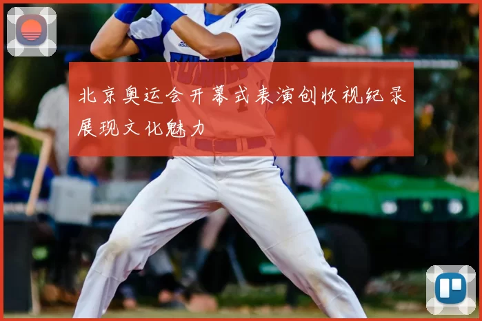 北京奥运会开幕式表演创收视纪录展现文化魅力