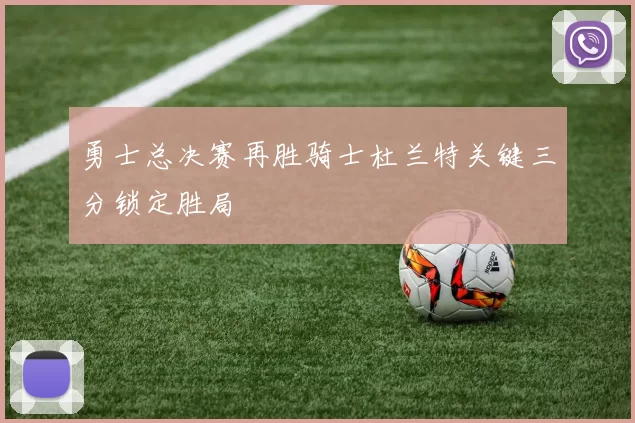 勇士总决赛再胜骑士杜兰特关键三分锁定胜局