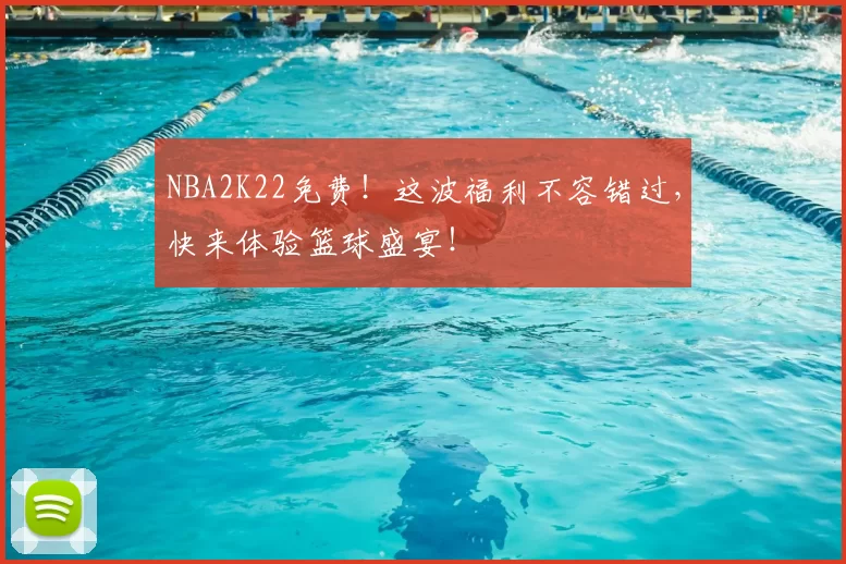NBA2K22免费！这波福利不容错过，快来体验篮球盛宴！