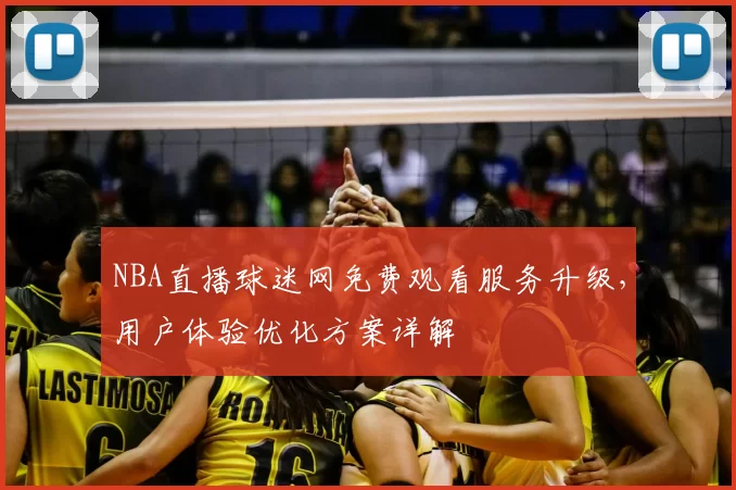 NBA直播球迷网免费观看服务升级，用户体验优化方案详解