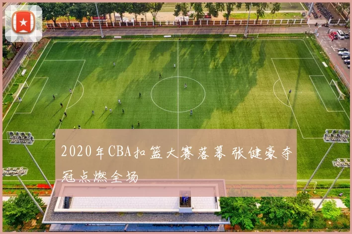 2020年CBA扣篮大赛落幕 张健豪夺冠点燃全场