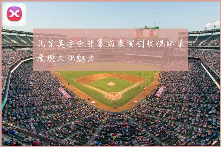 北京奥运会开幕式表演创收视纪录展现文化魅力