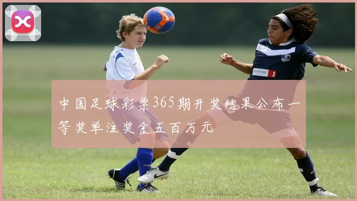 中国足球彩票365期开奖结果公布一等奖单注奖金五百万元