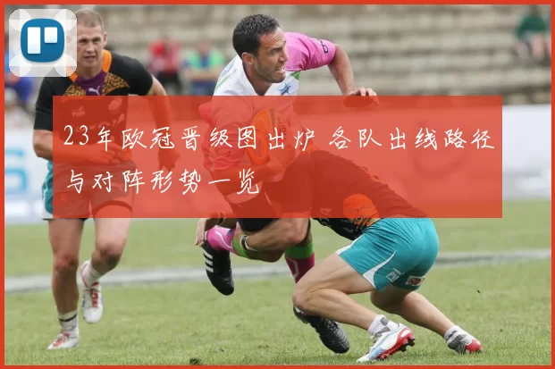 23年欧冠晋级图出炉 各队出线路径与对阵形势一览