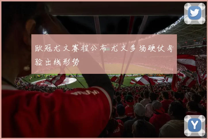 欧冠尤文赛程公布 尤文多场硬仗考验出线形势