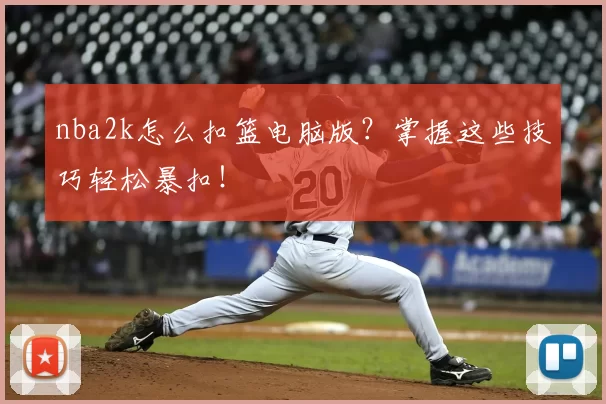 nba2k怎么扣篮电脑版?掌握这些技巧轻松暴扣!