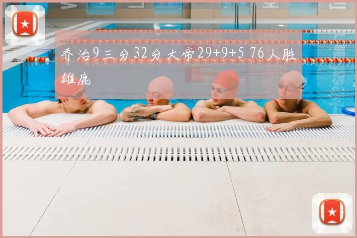 乔治9三分32分大帝29+9+5 76人胜雄鹿