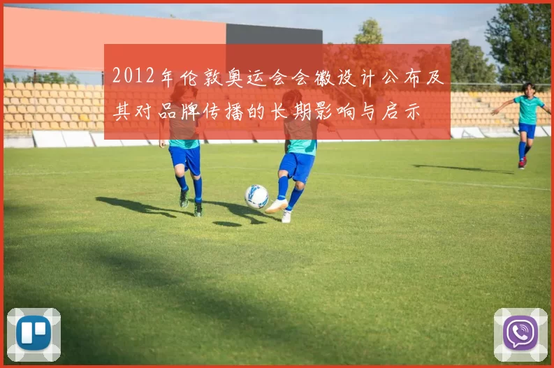 2012年伦敦奥运会会徽设计公布及其对品牌传播的长期影响与启示