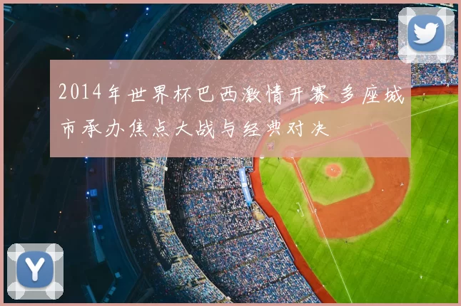 2014年世界杯巴西激情开赛 多座城市承办焦点大战与经典对决