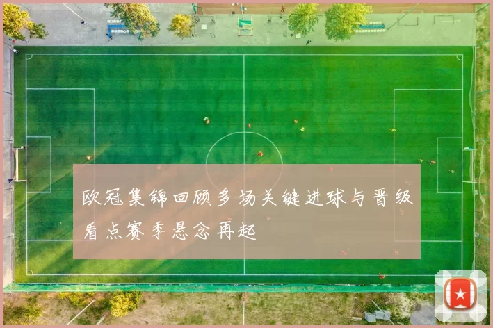 欧冠集锦回顾多场关键进球与晋级看点赛季悬念再起