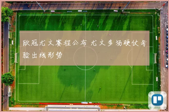 欧冠尤文赛程公布 尤文多场硬仗考验出线形势