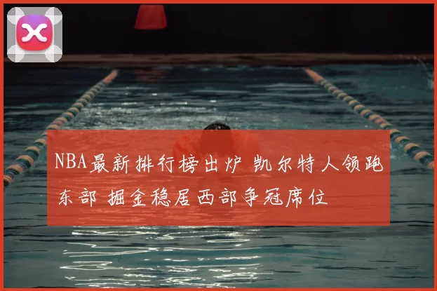 NBA最新排行榜出炉 凯尔特人领跑东部 掘金稳居西部争冠席位