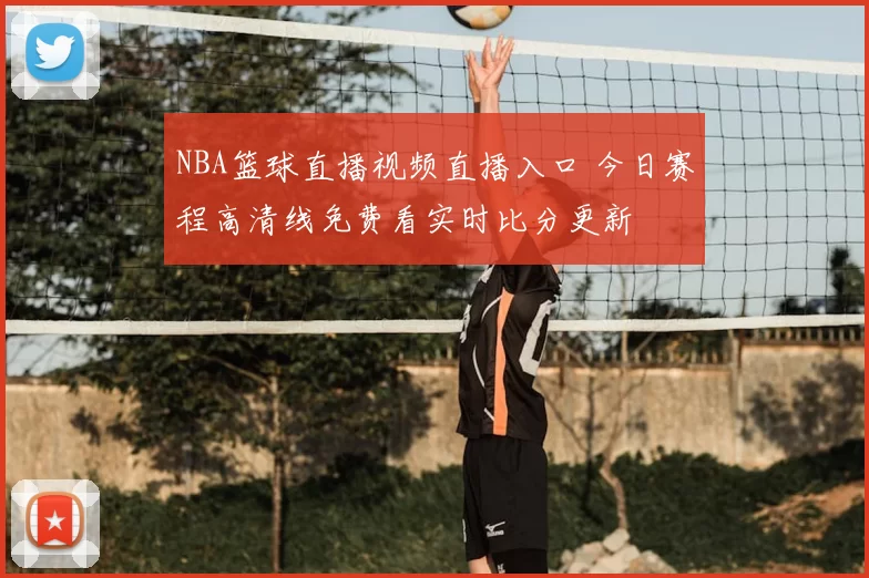 NBA篮球直播视频直播入口 今日赛程高清线免费看实时比分更新