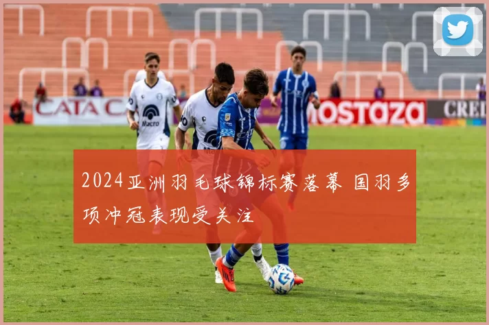 2024亚洲羽毛球锦标赛落幕 国羽多项冲冠表现受关注