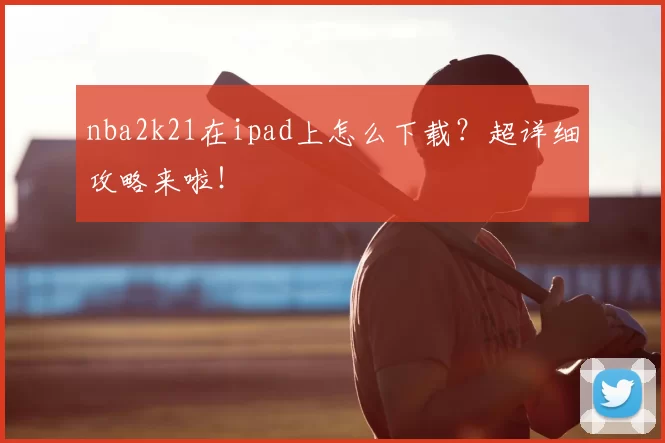 nba2k21在ipad上怎么下载？超详细攻略来啦！