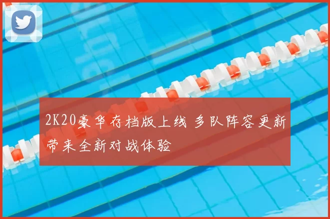 2K20豪华存档版上线 多队阵容更新带来全新对战体验