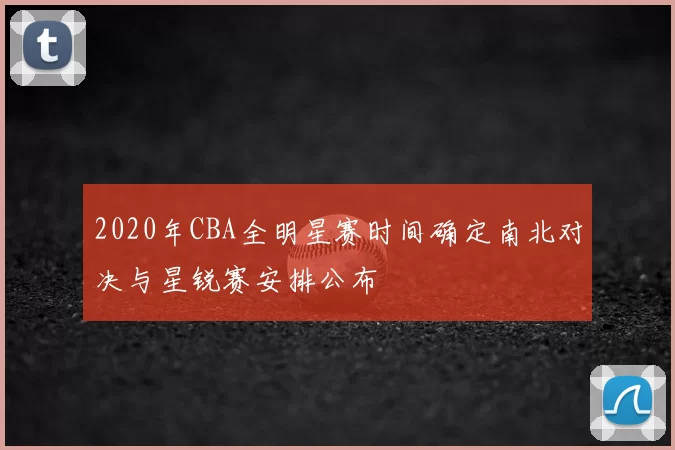 2020年CBA全明星赛时间确定南北对决与星锐赛安排公布