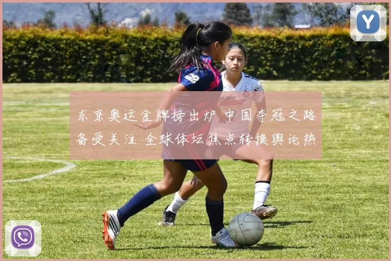 东京奥运金牌榜出炉 中国夺冠之路备受关注 全球体坛焦点转换舆论热度攀升