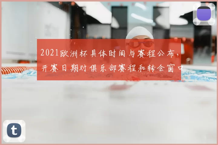 2021欧洲杯具体时间与赛程公布，开赛日期对俱乐部赛程和转会窗口影响