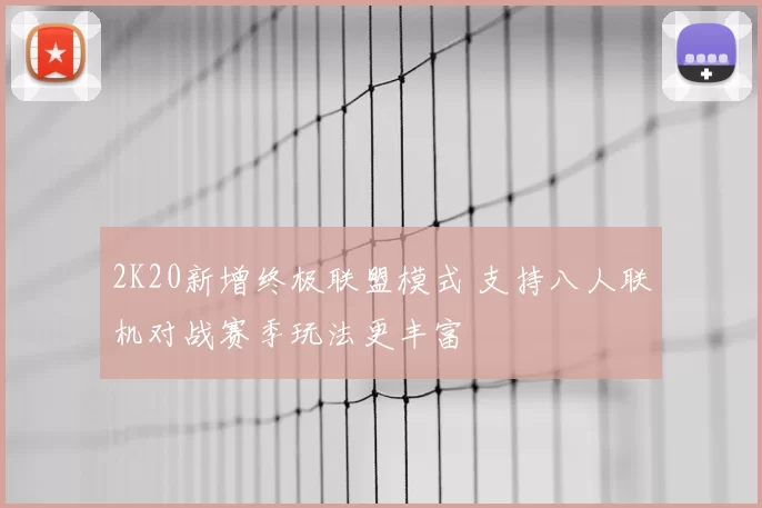 2K20新增终极联盟模式 支持八人联机对战赛季玩法更丰富