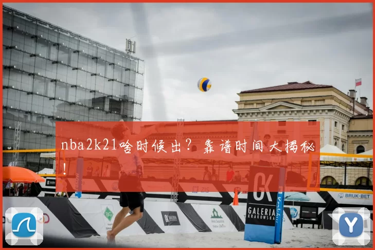 nba2k21啥时候出？靠谱时间大揭秘！