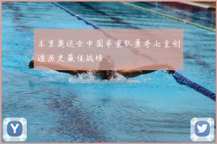 东京奥运会中国举重队勇夺七金创造历史最佳战绩