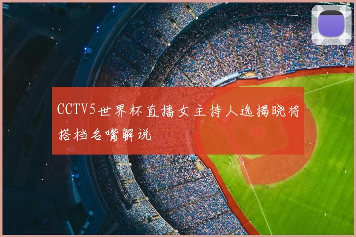 CCTV5世界杯直播女主持人选揭晓将搭档名嘴解说