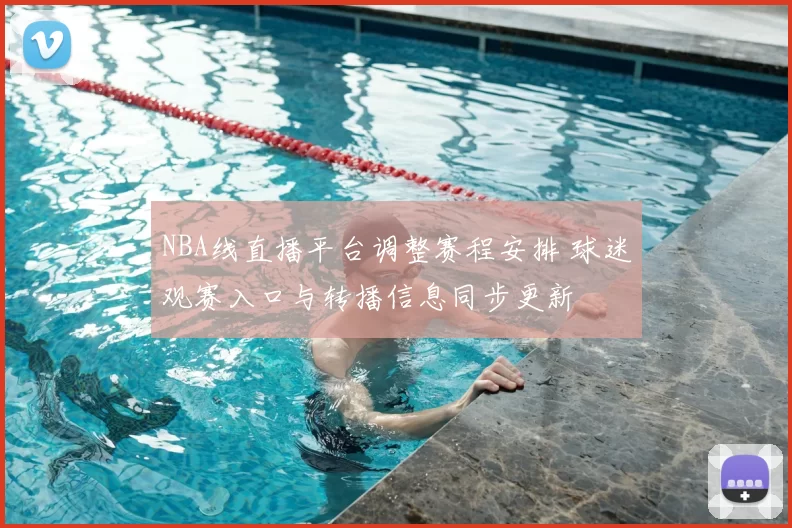 NBA线直播平台调整赛程安排 球迷观赛入口与转播信息同步更新