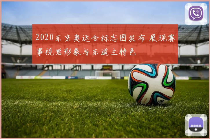 2020东京奥运会标志图发布 展现赛事视觉形象与东道主特色