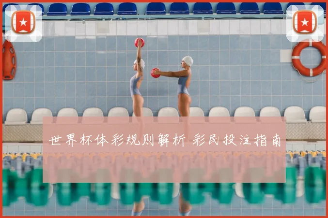 世界杯体彩规则解析 彩民投注指南
