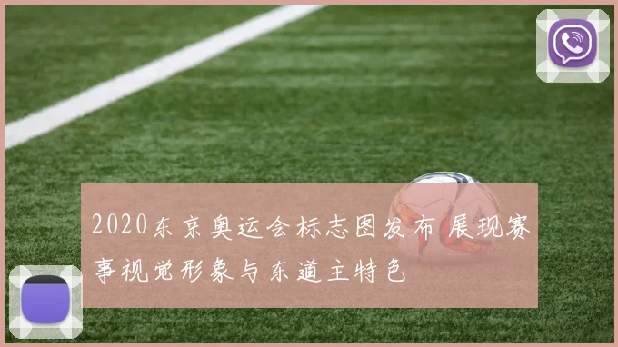 2020东京奥运会标志图发布 展现赛事视觉形象与东道主特色