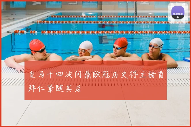 皇马十四次问鼎欧冠历史得主榜首拜仁紧随其后
