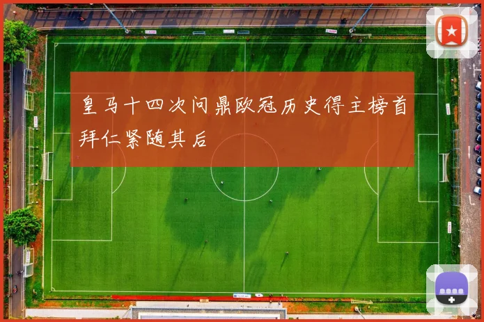 皇马十四次问鼎欧冠历史得主榜首拜仁紧随其后