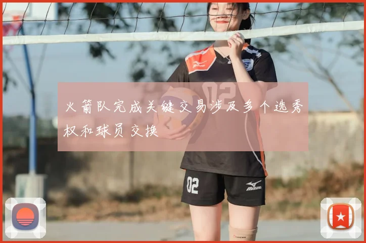 火箭队完成关键交易涉及多个选秀权和球员交换