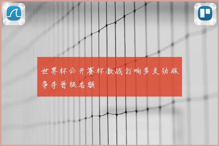 世界杯公开赛杯激战打响多支劲旅争夺晋级名额